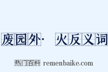 废园外·火反义词是什么意思的图片